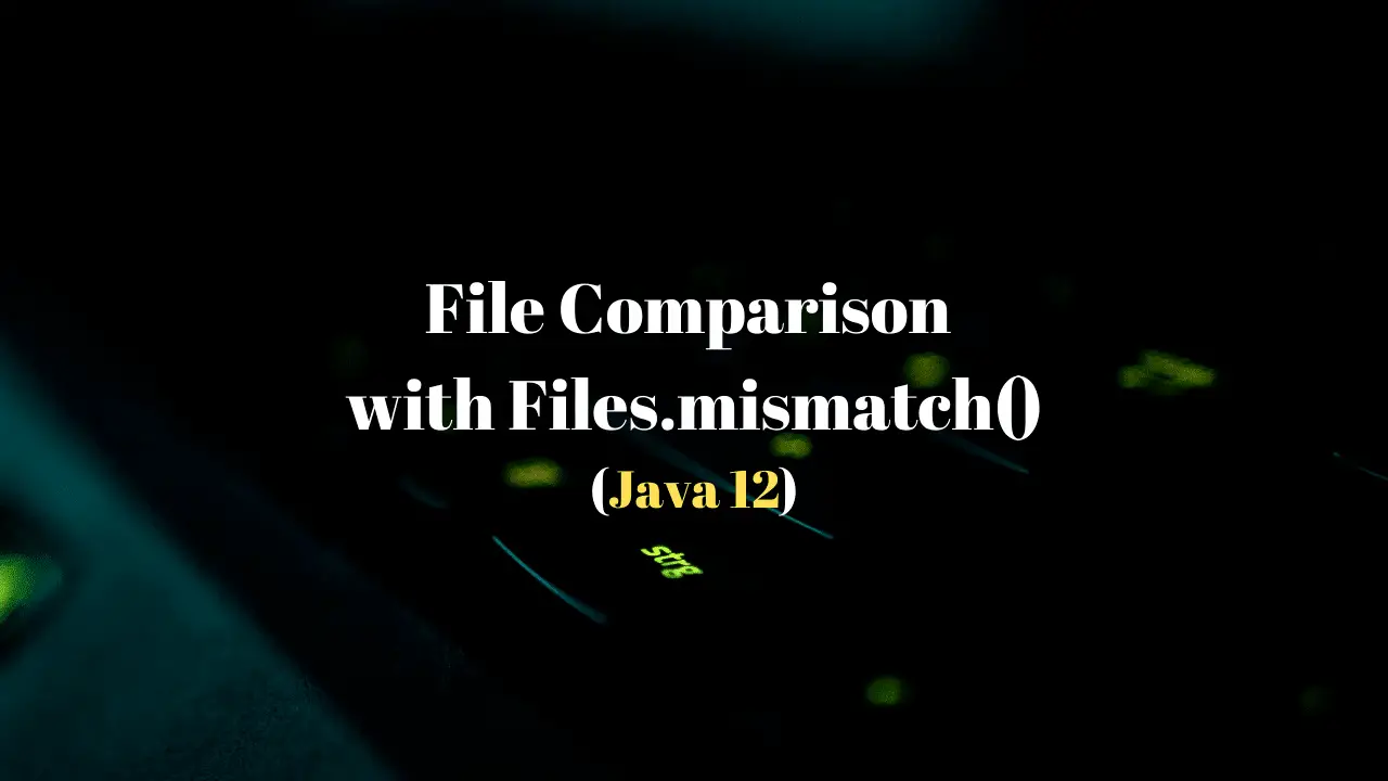 Files Comparison using Files.mismatch() in Java 12