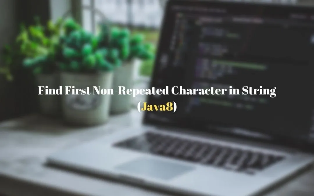Java 8 – How to find the First Non-Repeated Character in a String?