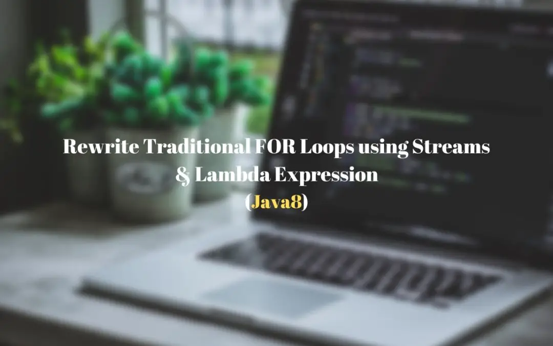 Get over Traditional FOR Loop and rewrite using Lambda and Stream in Java 8